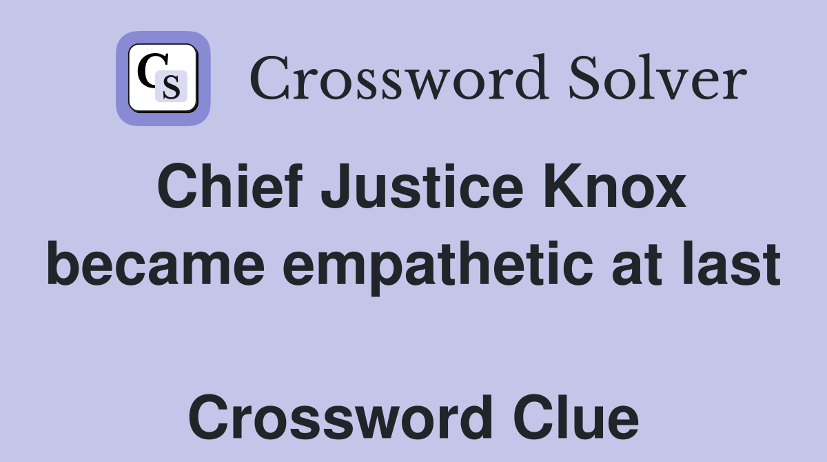 Chief Justice Knox became empathetic at last  Crossword Clue