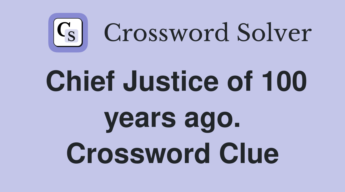 Chief Justice of 100 years ago. Crossword Clue