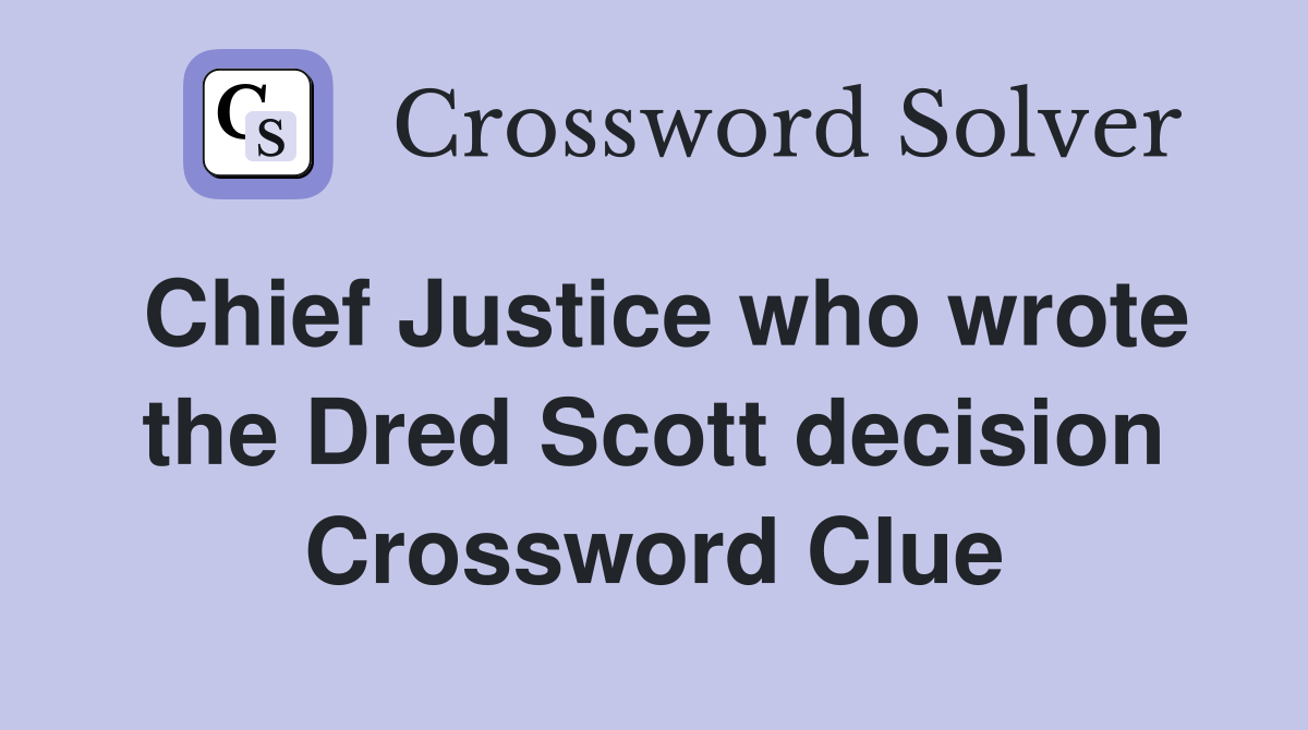 Chief Justice who wrote the Dred Scott decision Crossword Clue