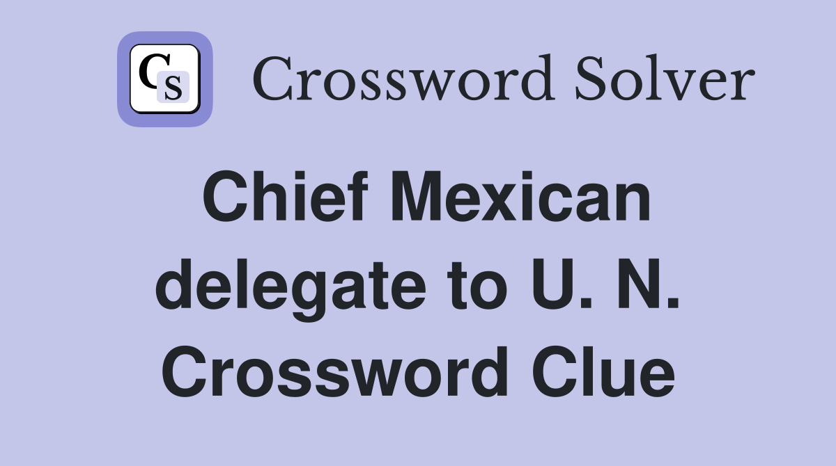 Chief Mexican delegate to U. N. Crossword Clue