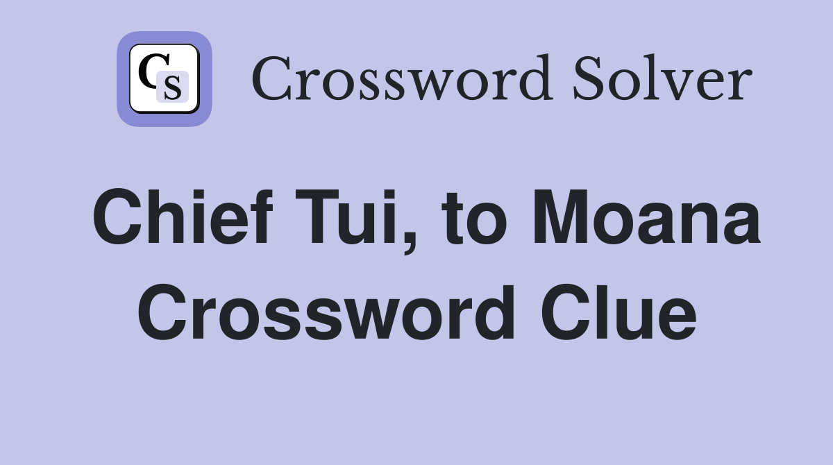 Chief Tui, to Moana Crossword Clue