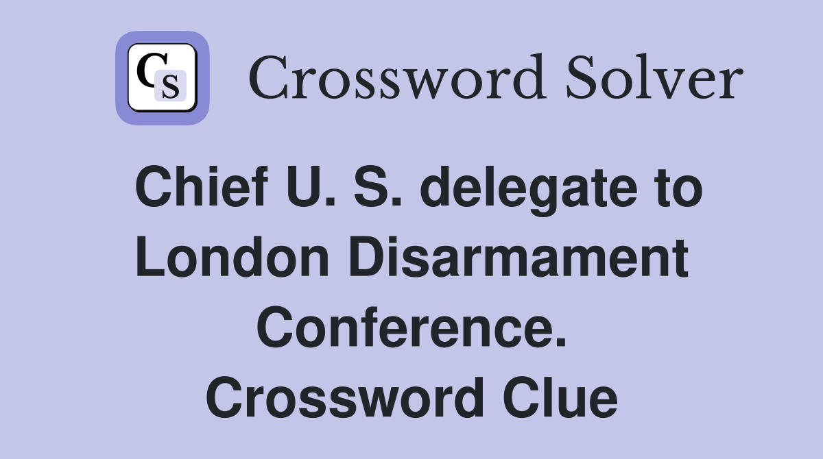 Chief U. S. delegate to London Disarmament Conference. Crossword Clue