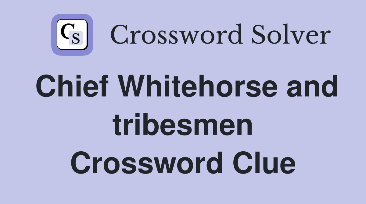 Chief Whitehorse and tribesmen Crossword Clue