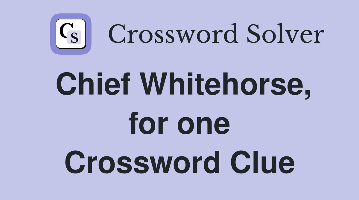 Chief Whitehorse, for one Crossword Clue