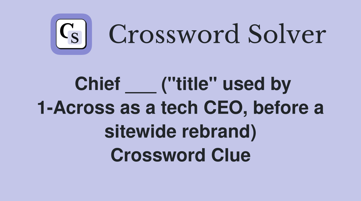 Chief ___ ("title" used by 1-Across as a tech CEO, before a sitewide rebrand) Crossword Clue