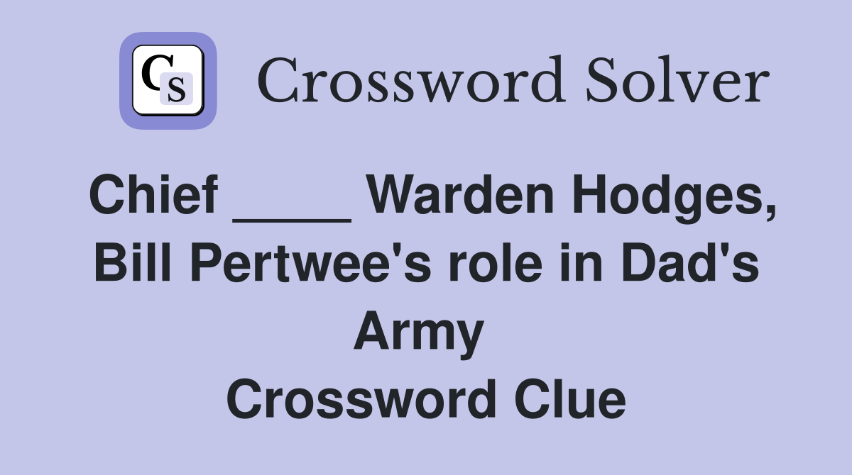 Chief ____ Warden Hodges, Bill Pertwee's role in Dad's Army  Crossword Clue