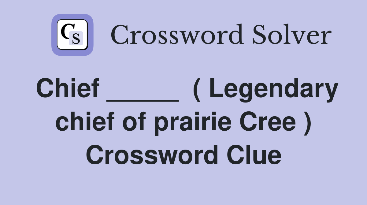 Chief _____  ( Legendary chief of prairie Cree ) Crossword Clue