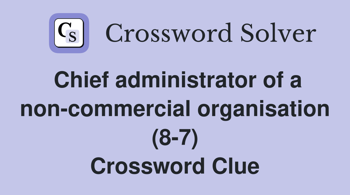 Chief administrator of a non-commercial organisation (8-7) Crossword Clue