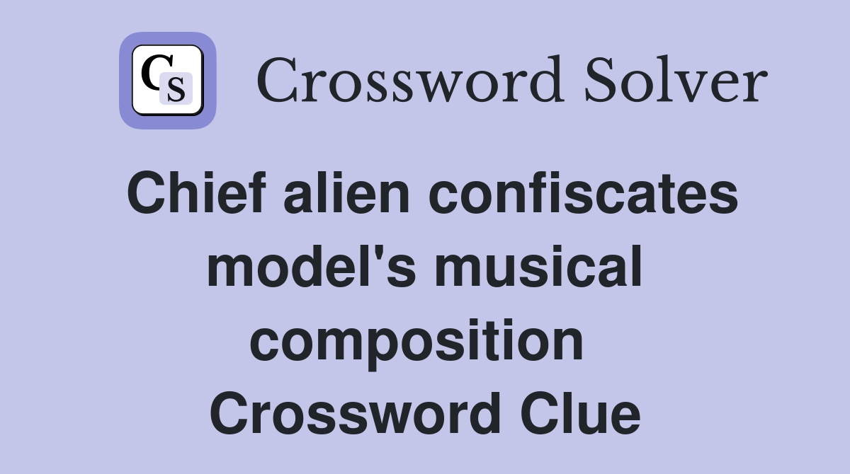 Chief alien confiscates model's musical composition  Crossword Clue
