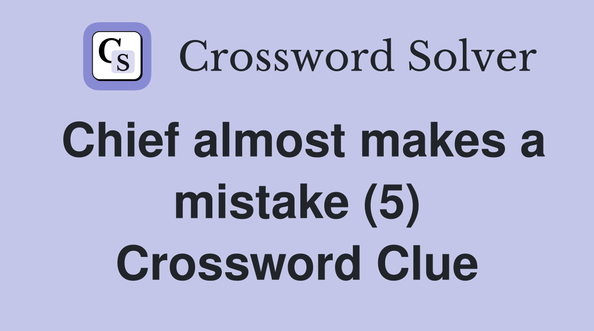 Chief almost makes a mistake (5) Crossword Clue