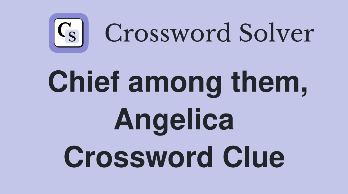 Chief among them, Angelica Crossword Clue