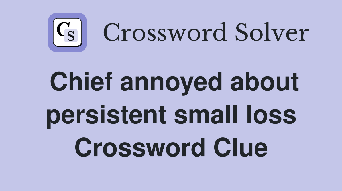 Chief annoyed about persistent small loss Crossword Clue