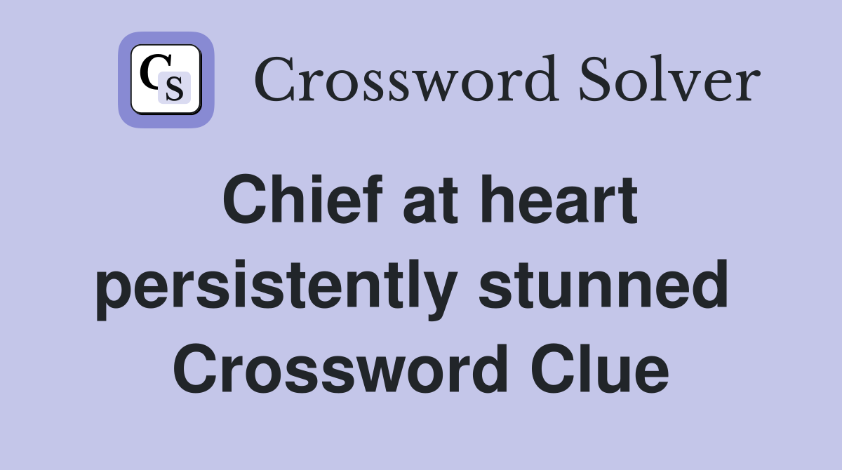 Chief at heart persistently stunned  Crossword Clue