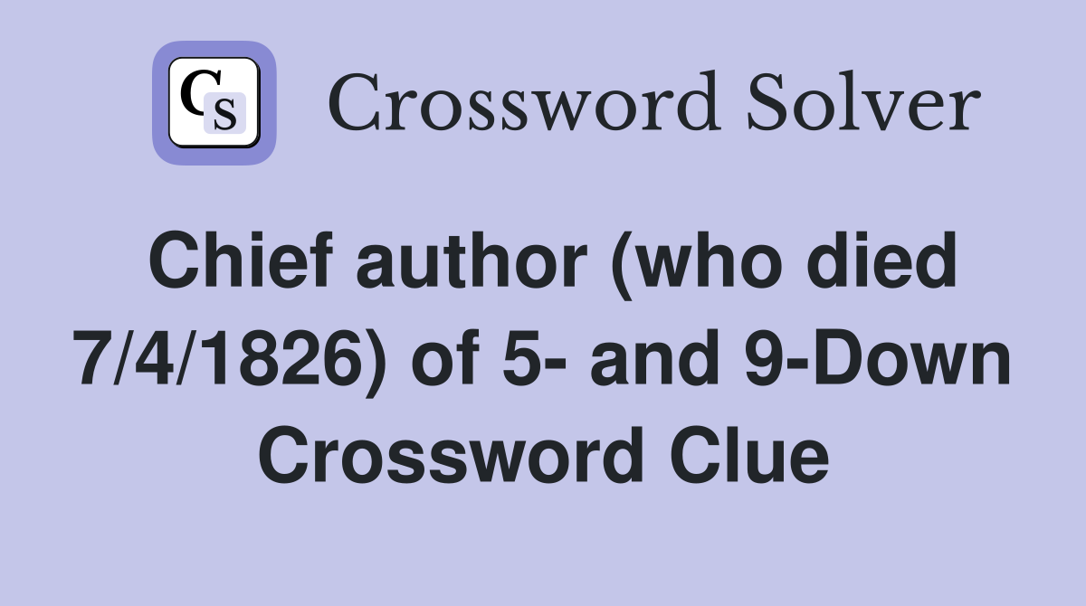 Chief author (who died 7/4/1826) of 5- and 9-Down Crossword Clue