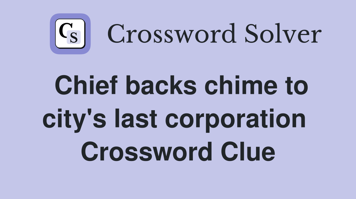 Chief backs chime to city's last corporation  Crossword Clue