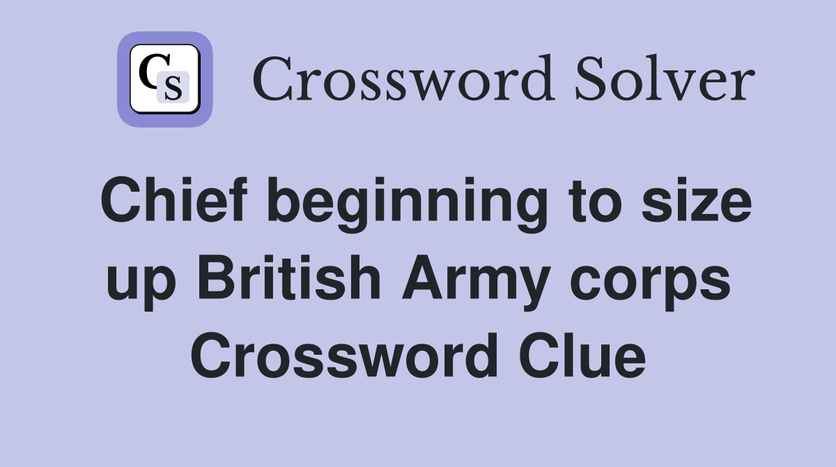 Chief beginning to size up British Army corps Crossword Clue