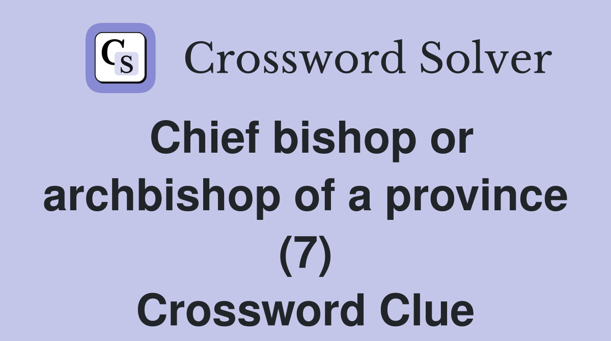 Chief bishop or archbishop of a province (7) Crossword Clue
