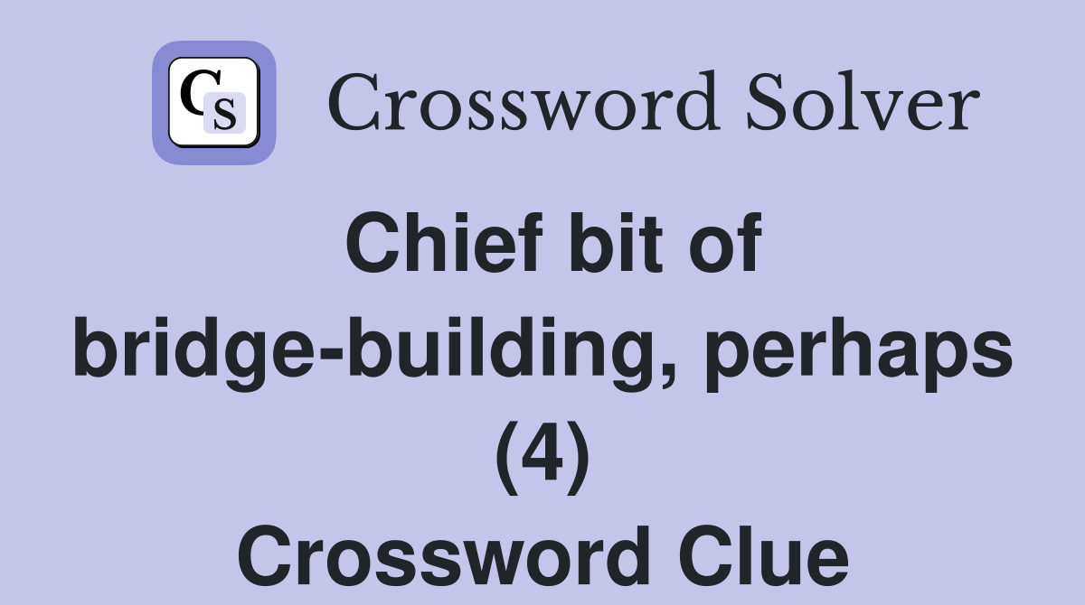 Chief bit of bridge-building, perhaps (4) Crossword Clue