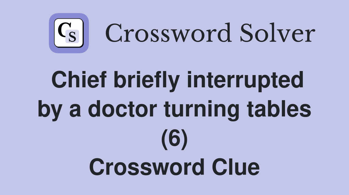 Chief briefly interrupted by a doctor turning tables (6) Crossword Clue