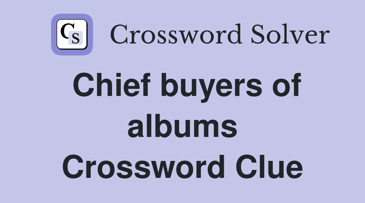 Chief buyers of albums Crossword Clue