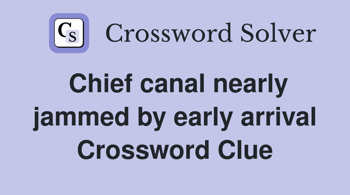 Chief canal nearly jammed by early arrival Crossword Clue