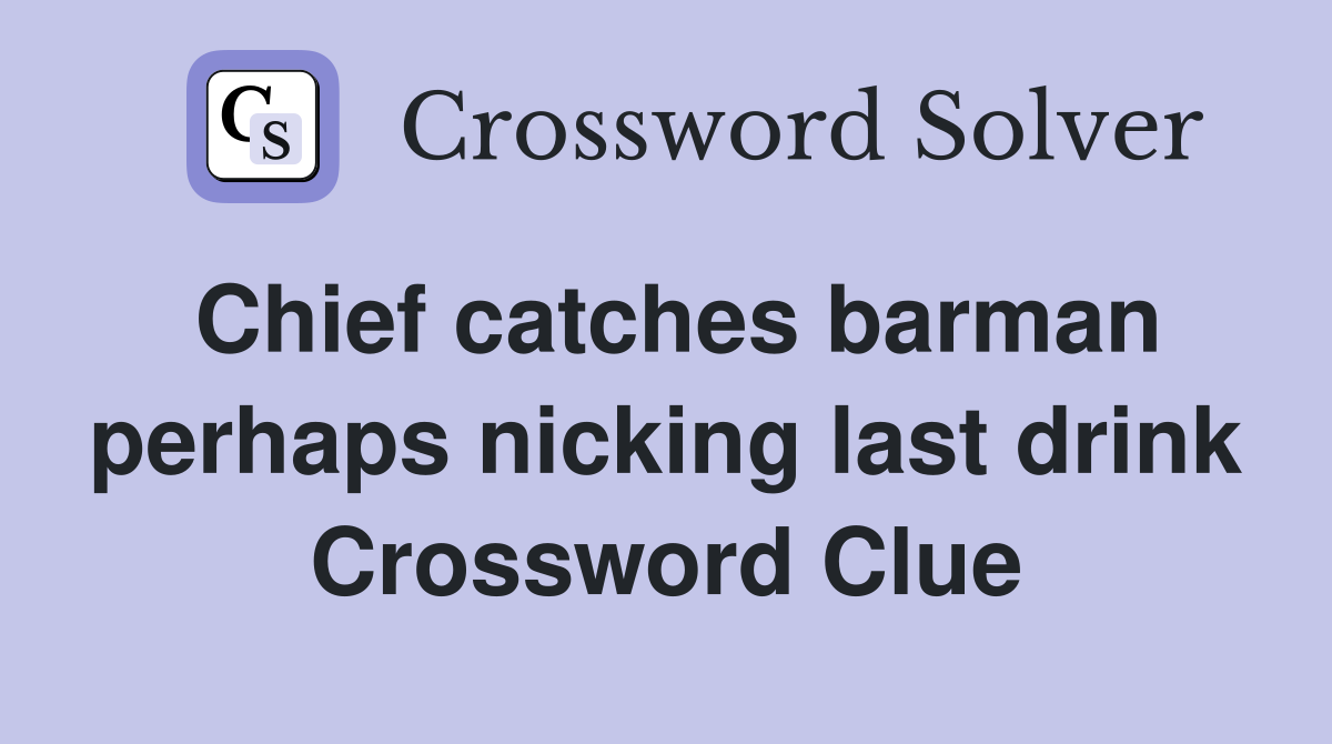 Chief catches barman perhaps nicking last drink Crossword Clue