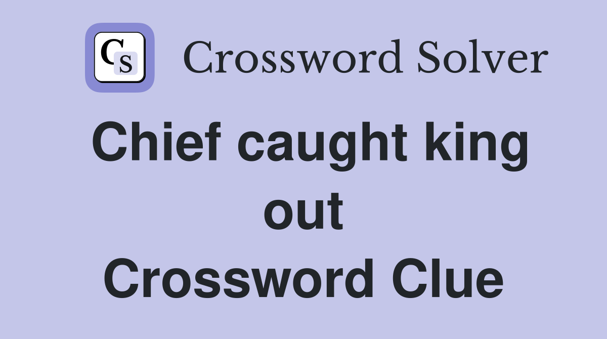 Chief caught king out Crossword Clue