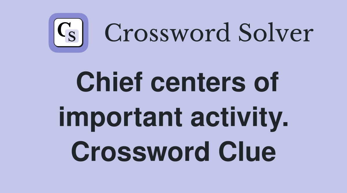 Chief centers of important activity. Crossword Clue