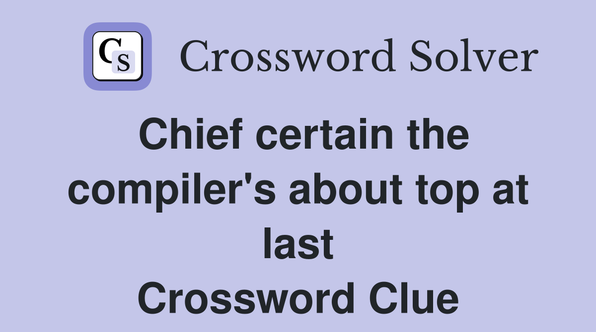 Chief certain the compiler's about top at last Crossword Clue
