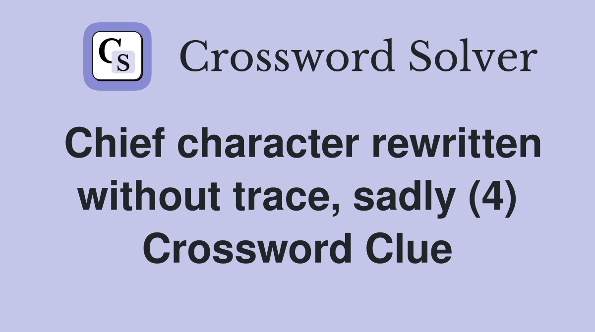 Chief character rewritten without trace, sadly (4) Crossword Clue