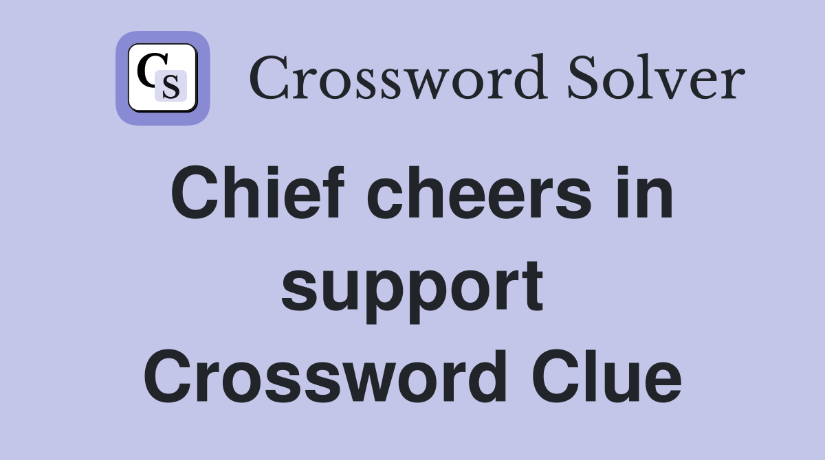 Chief cheers in support Crossword Clue