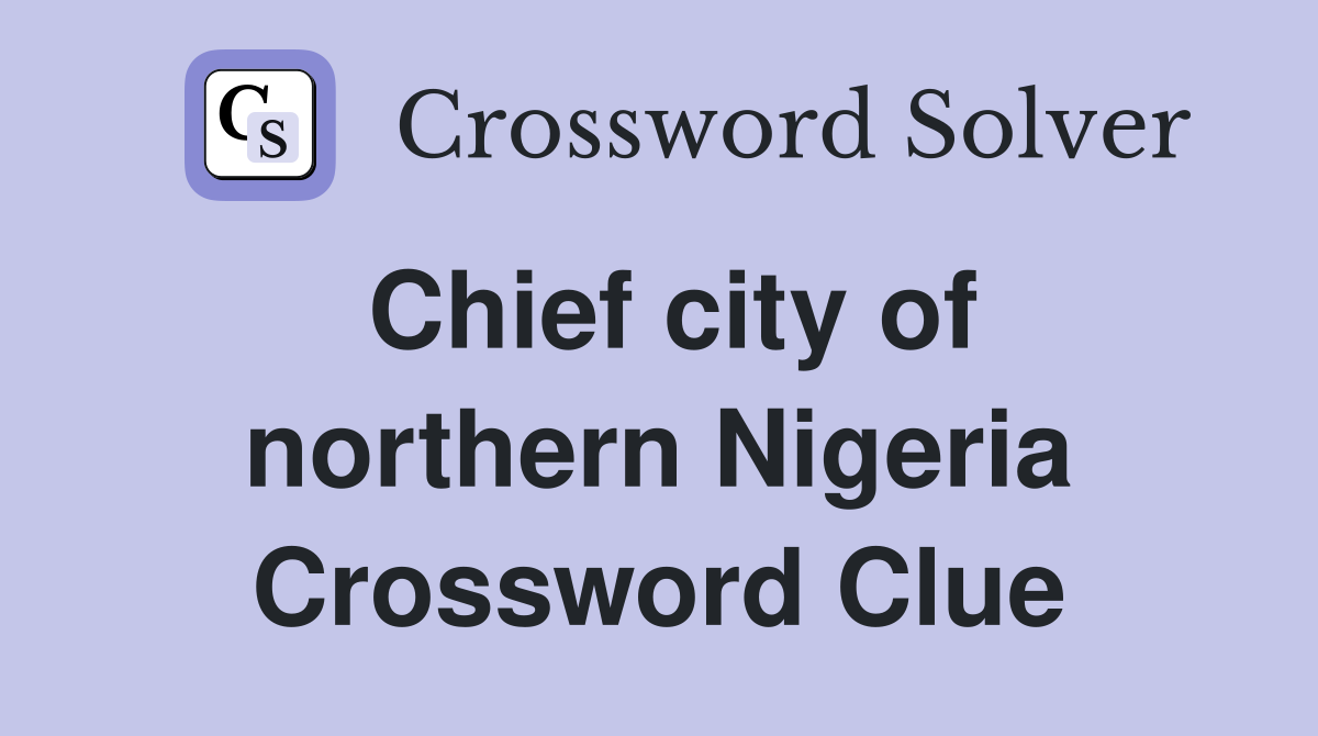 Chief city of northern Nigeria Crossword Clue