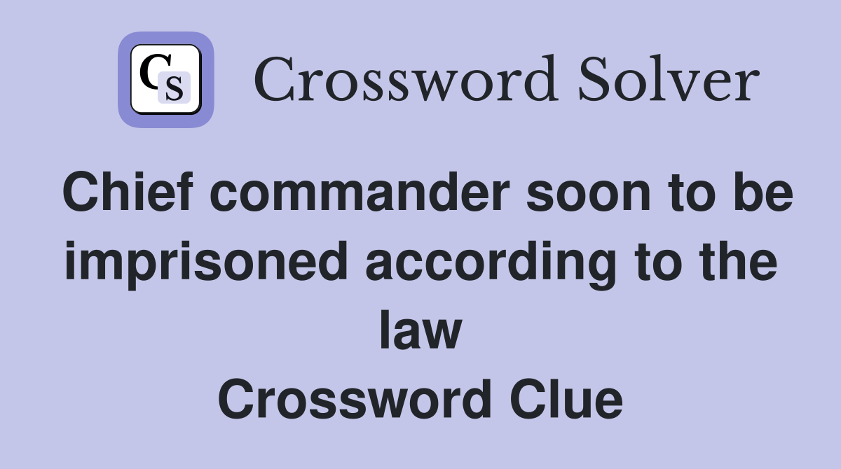 Chief commander soon to be imprisoned according to the law Crossword Clue