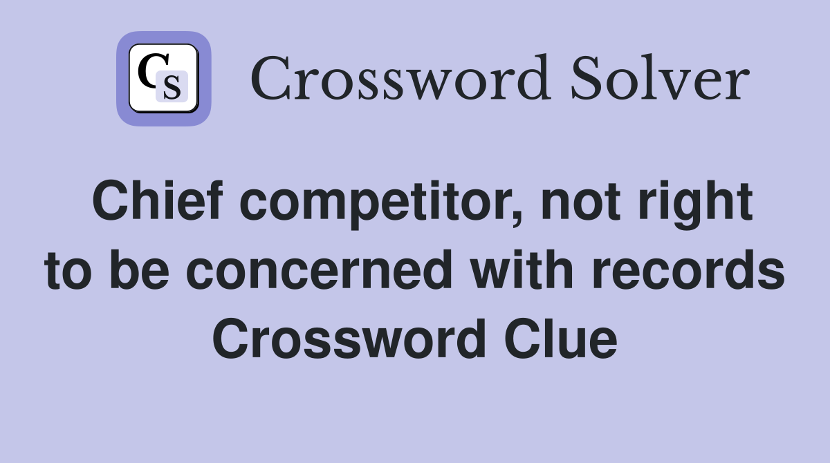 Chief competitor, not right to be concerned with records Crossword Clue
