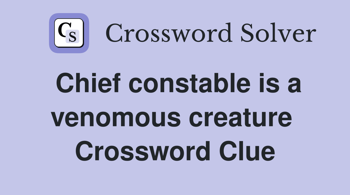 Chief constable is a venomous creature  Crossword Clue