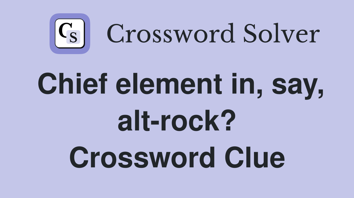 Chief element in, say, alt-rock? Crossword Clue