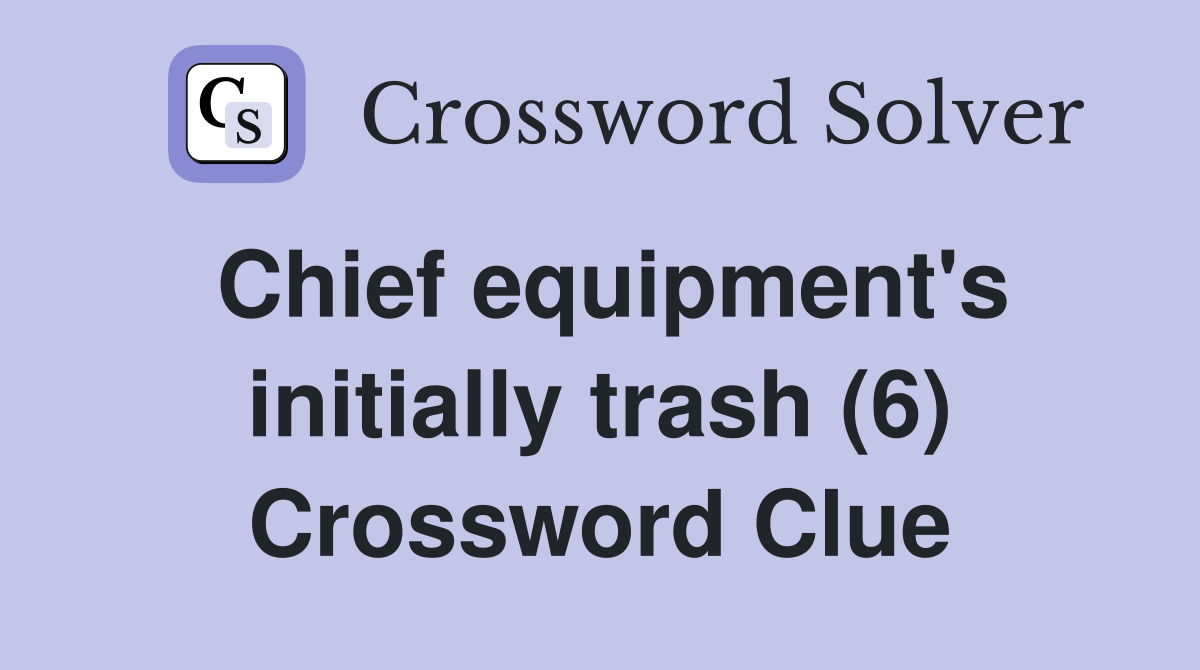 Chief equipment's initially trash (6) Crossword Clue