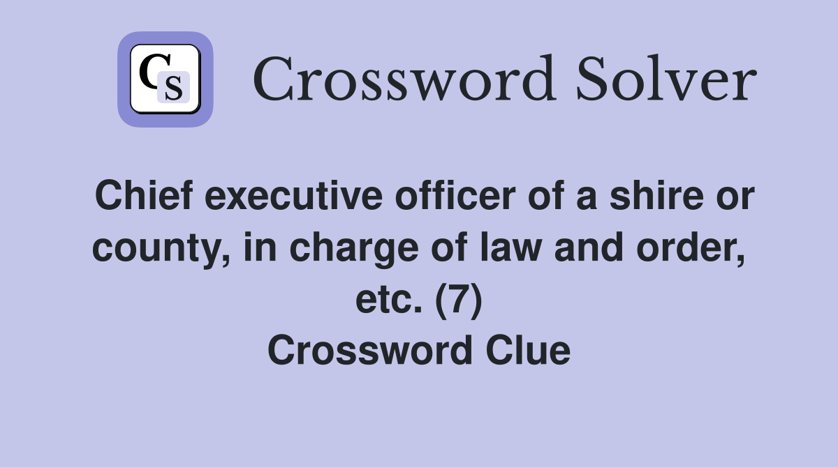 Chief executive officer of a shire or county, in charge of law and order, etc. (7) Crossword Clue