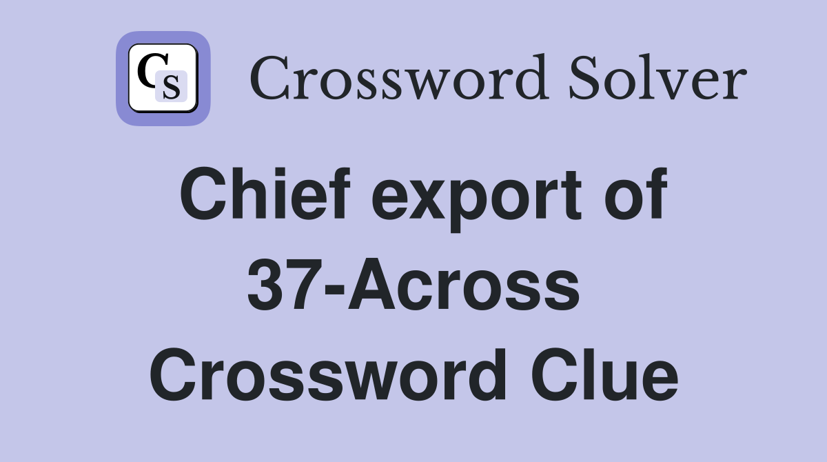 Chief export of 37-Across Crossword Clue