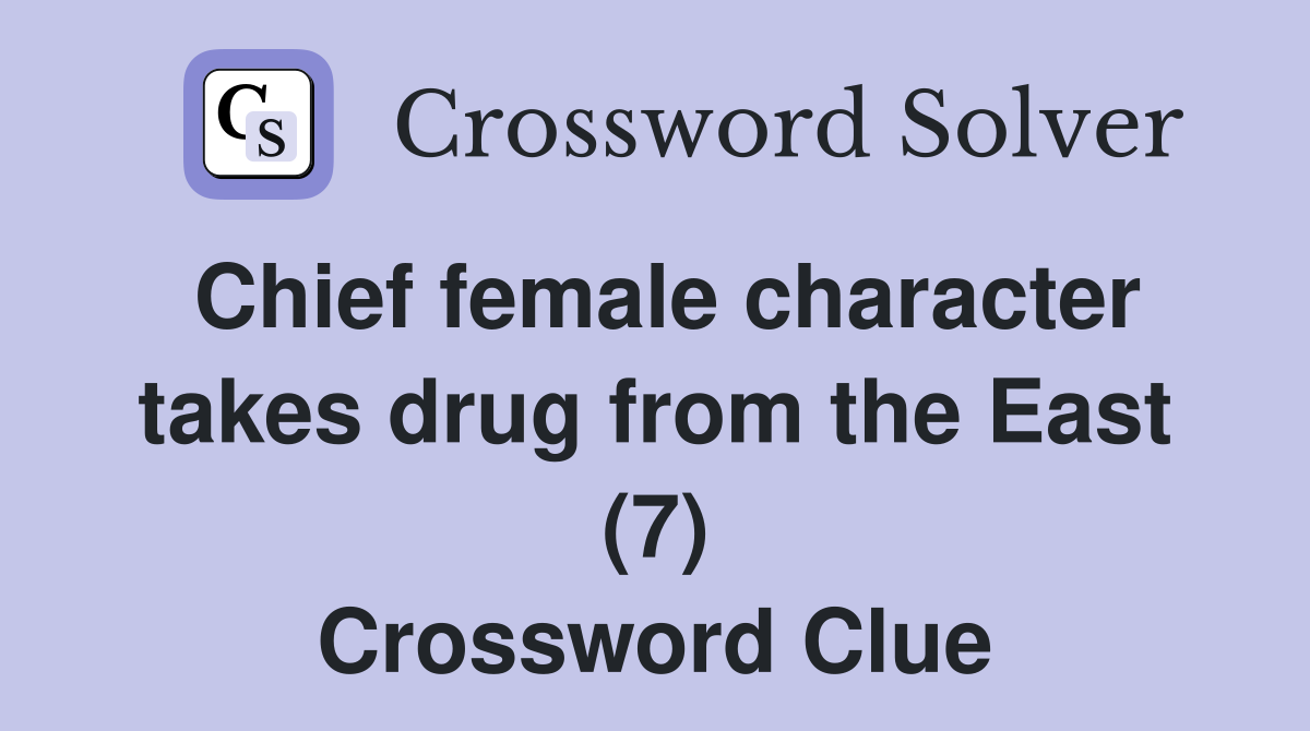 Chief female character takes drug from the East (7) Crossword Clue