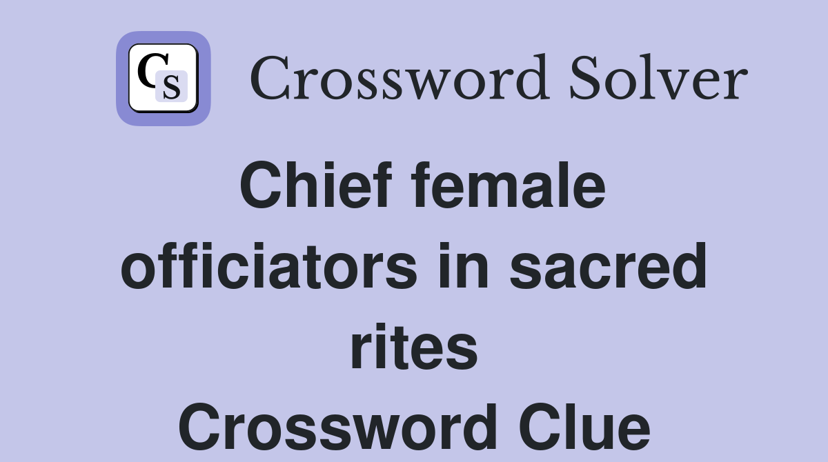Chief female officiators in sacred rites Crossword Clue