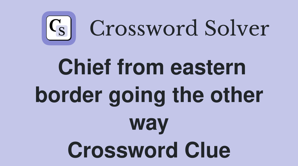 Chief from eastern border going the other way Crossword Clue