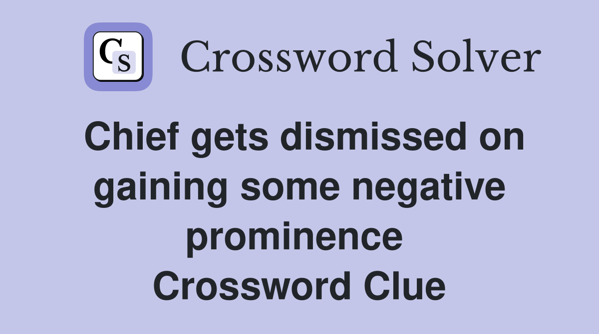 Chief gets dismissed on gaining some negative prominence  Crossword Clue