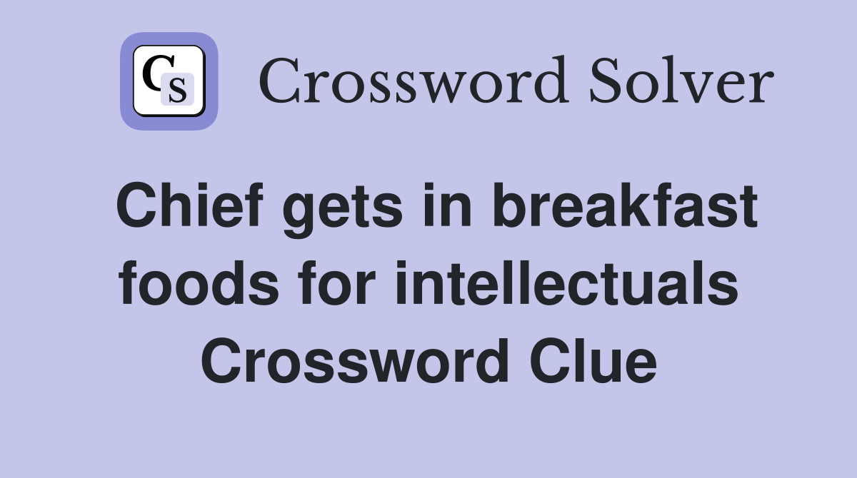 Chief gets in breakfast foods for intellectuals Crossword Clue