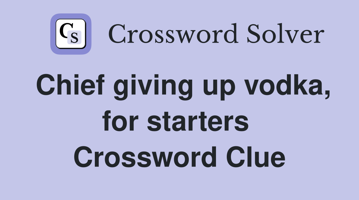 Chief giving up vodka, for starters  Crossword Clue