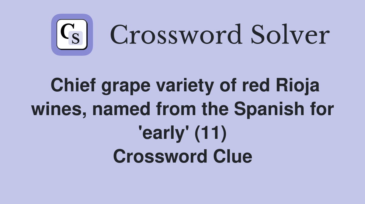 Chief grape variety of red Rioja wines, named from the Spanish for 'early' (11) Crossword Clue