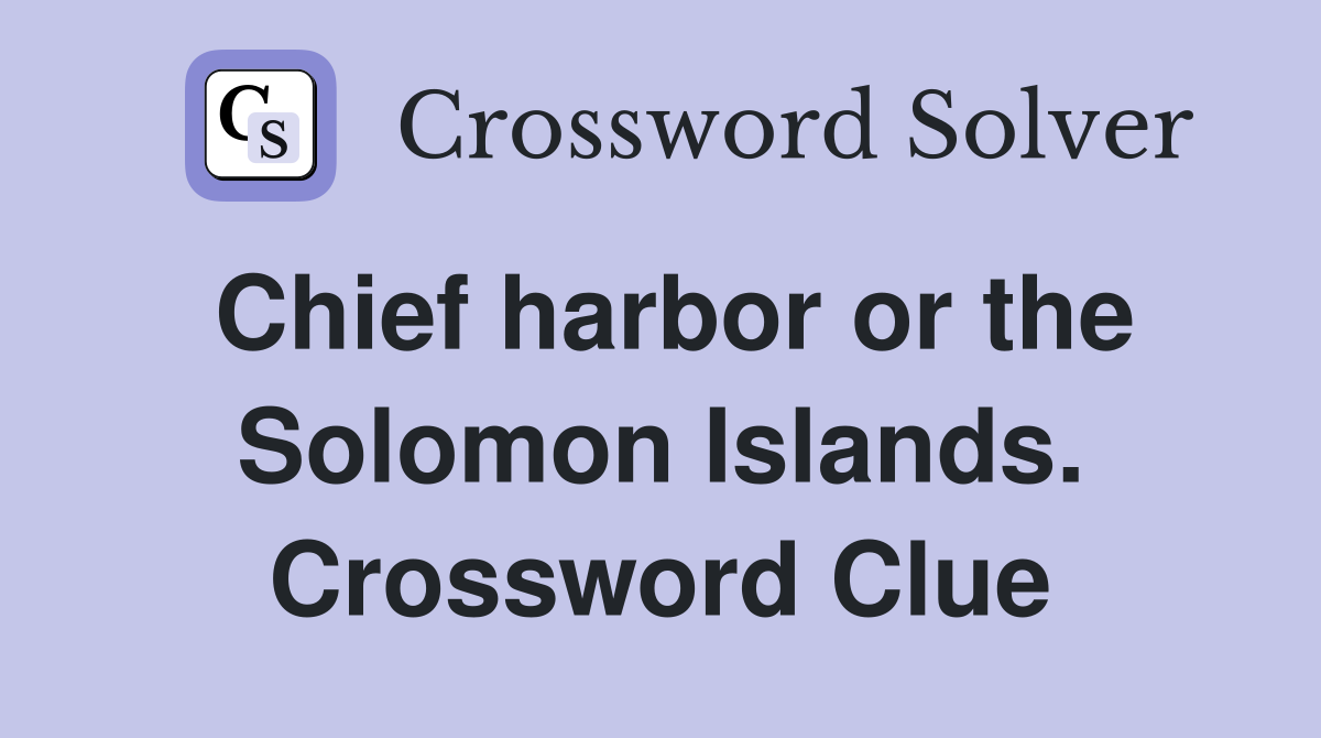 Chief harbor or the Solomon Islands. Crossword Clue