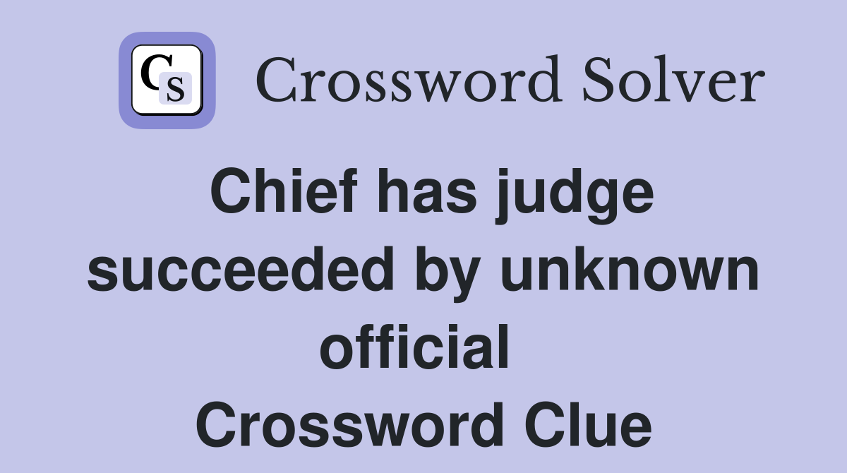 Chief has judge succeeded by unknown official  Crossword Clue