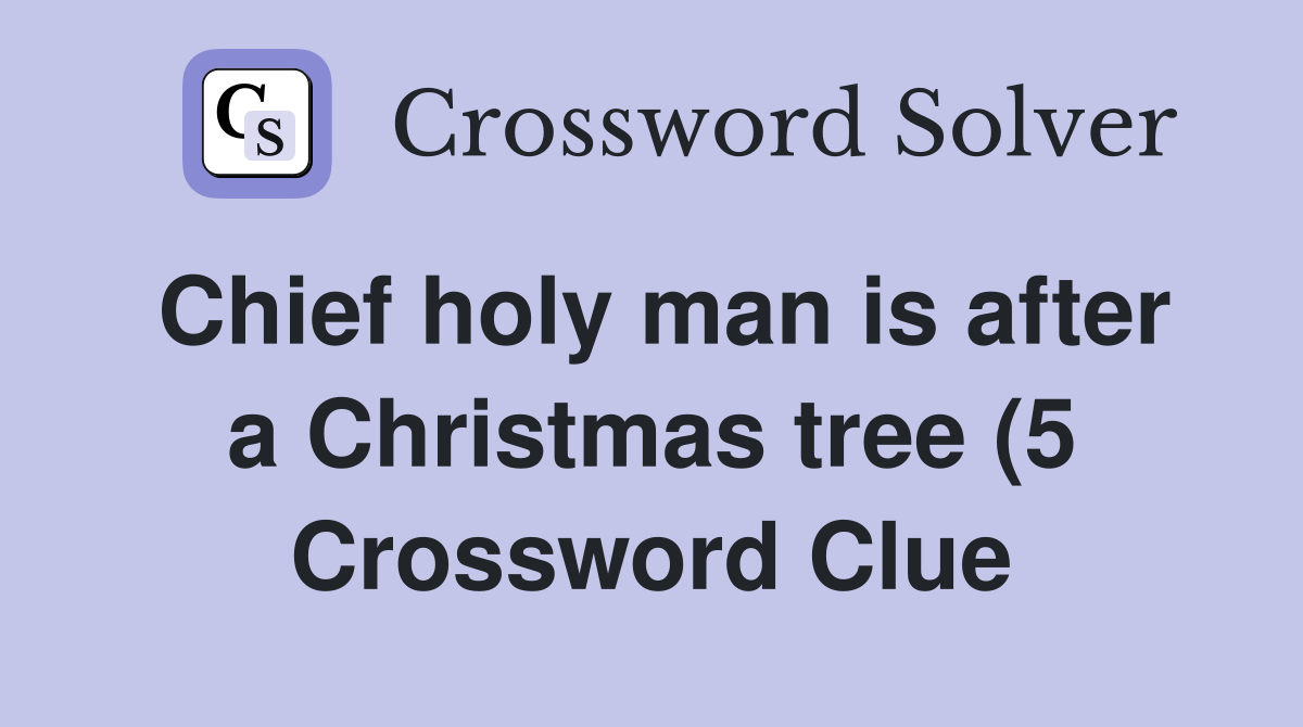 Chief holy man is after a Christmas tree (5) Crossword Clue Answers Chief holy man is after a Christmas tree (5) Crossword Clue Answers