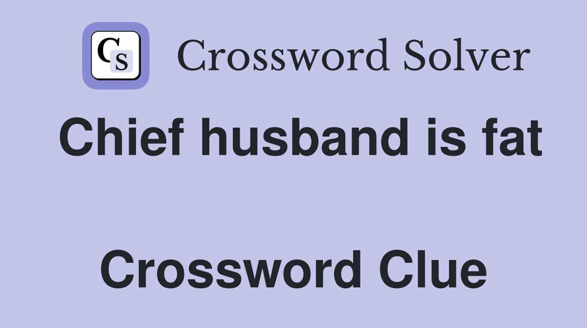 Chief husband is fat  Crossword Clue